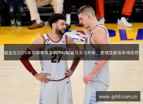 掘金在2025年常规赛收官前同时解雇马龙与布斯,管理层震荡来得突然 掘金在2025年常规赛收官前同时解雇马龙与布斯,管理层震荡来得突然